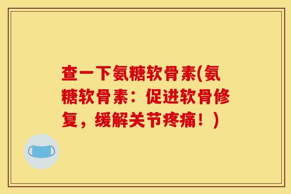 查一下氨糖软骨素(氨糖软骨素：促进软骨修复，缓解关节疼痛！)