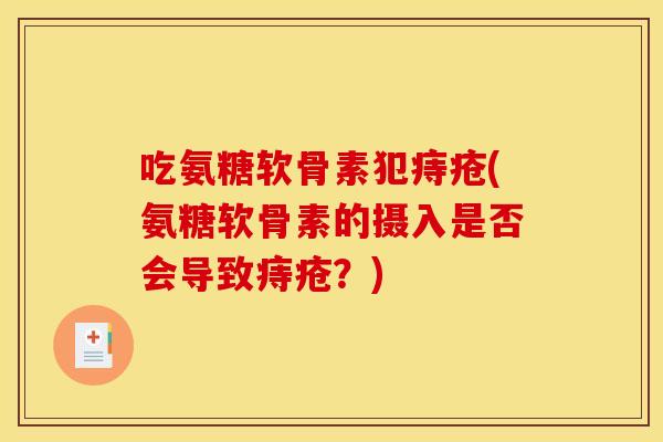 吃氨糖软骨素犯痔疮(氨糖软骨素的摄入是否会导致痔疮？)