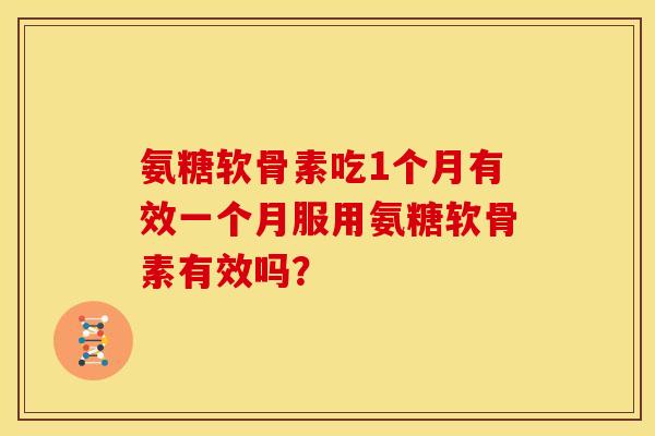 氨糖软骨素吃1个月有效一个月服用氨糖软骨素有效吗？