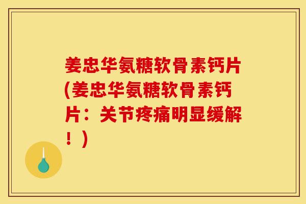 姜忠华氨糖软骨素钙片(姜忠华氨糖软骨素钙片：关节疼痛明显缓解！)