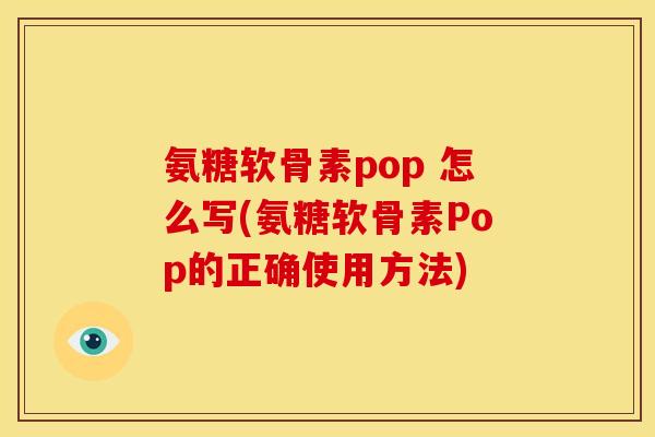 氨糖软骨素pop 怎么写(氨糖软骨素Pop的正确使用方法)