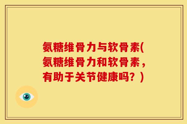 氨糖维骨力与软骨素(氨糖维骨力和软骨素，有助于关节健康吗？)