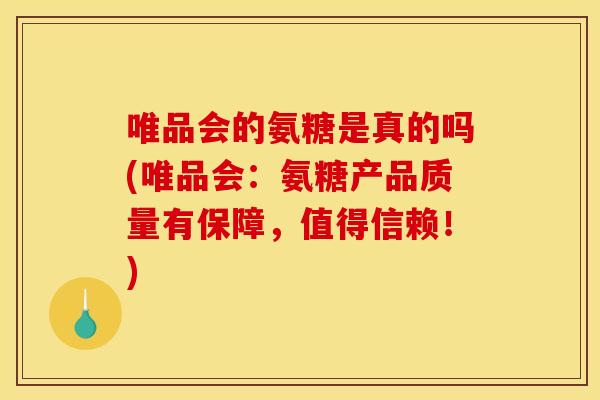 唯品会的氨糖是真的吗(唯品会：氨糖产品质量有保障，值得信赖！)