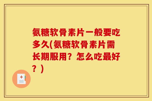 氨糖软骨素片一般要吃多久(氨糖软骨素片需长期服用？怎么吃最好？)
