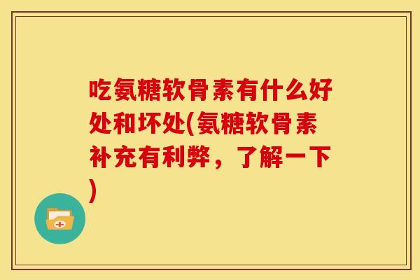 吃氨糖软骨素有什么好处和坏处(氨糖软骨素补充有利弊，了解一下)