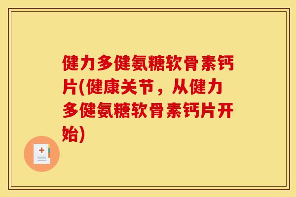 健力多健氨糖软骨素钙片(健康关节，从健力多健氨糖软骨素钙片开始)