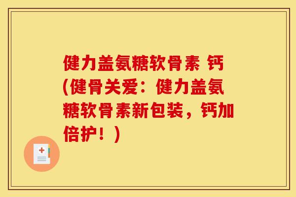 健力盖氨糖软骨素 钙(健骨关爱：健力盖氨糖软骨素新包装，钙加倍护！)