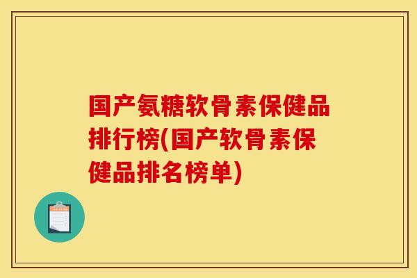 国产氨糖软骨素保健品排行榜(国产软骨素保健品排名榜单)