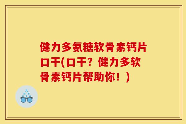 健力多氨糖软骨素钙片口干(口干？健力多软骨素钙片帮助你！)