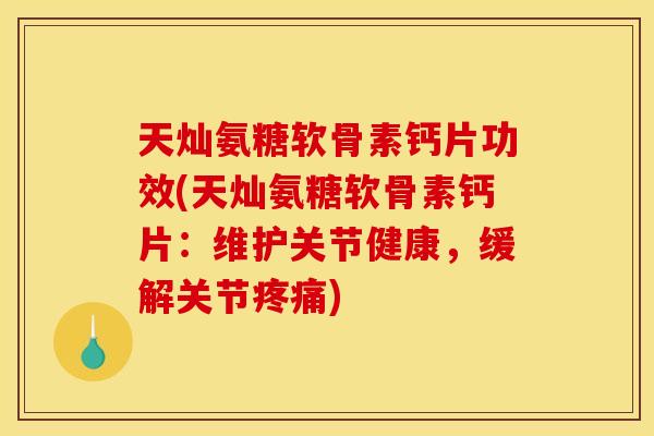 天灿氨糖软骨素钙片功效(天灿氨糖软骨素钙片：维护关节健康，缓解关节疼痛)