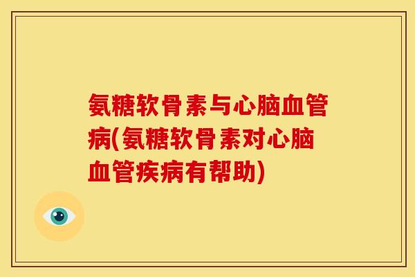 氨糖软骨素与心脑血管病(氨糖软骨素对心脑血管疾病有帮助)