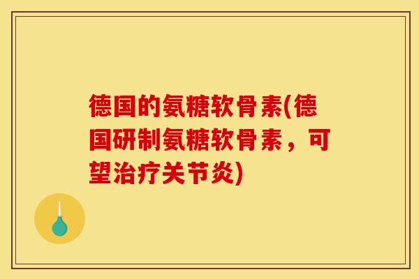 德国的氨糖软骨素(德国研制氨糖软骨素，可望治疗关节炎)