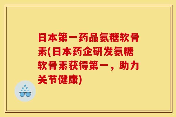 日本第一药品氨糖软骨素(日本药企研发氨糖软骨素获得第一，助力关节健康)