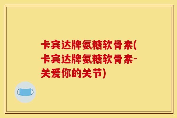 卡宾达牌氨糖软骨素(卡宾达牌氨糖软骨素-关爱你的关节)