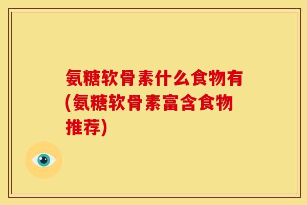 氨糖软骨素什么食物有(氨糖软骨素富含食物推荐)