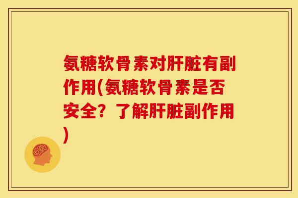 氨糖软骨素对肝脏有副作用(氨糖软骨素是否安全？了解肝脏副作用)