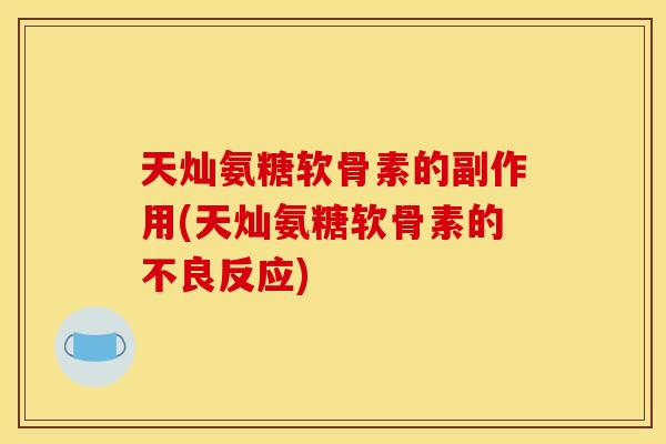 天灿氨糖软骨素的副作用(天灿氨糖软骨素的不良反应)