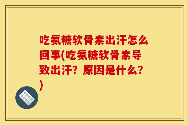 吃氨糖软骨素出汗怎么回事(吃氨糖软骨素导致出汗？原因是什么？)