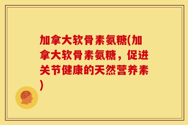 加拿大软骨素氨糖(加拿大软骨素氨糖，促进关节健康的天然营养素)