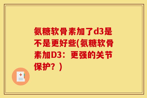 氨糖软骨素加了d3是不是更好些(氨糖软骨素加D3：更强的关节保护？)