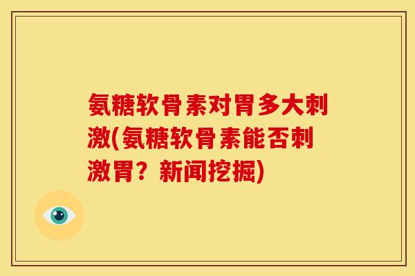 氨糖软骨素对胃多大刺激(氨糖软骨素能否刺激胃?新闻挖掘)-第1张图片-关节骑士 氨糖软骨素对胃多大刺激(氨糖软骨素能否刺激胃?新闻挖掘)-第1张图片-关节骑士