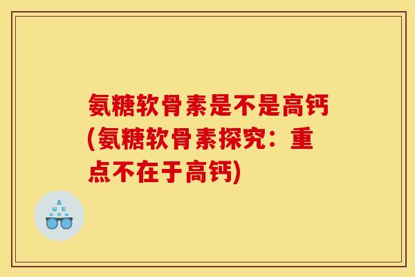 氨糖软骨素是不是高钙(氨糖软骨素探究：重点不在于高钙)