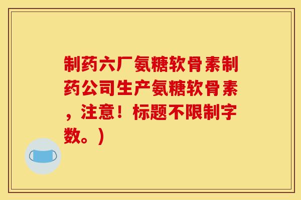制药六厂氨糖软骨素制药公司生产氨糖软骨素,注意!标题不限制字数。)-第1张图片-关节骑士 制药六厂氨糖软骨素制药公司生产氨糖软骨素,注意!标题不限制字数。)-第1张图片-关节骑士