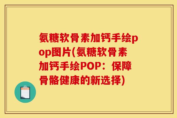 氨糖软骨素加钙手绘pop图片(氨糖软骨素加钙手绘POP：保障骨骼健康的新选择)-第1张图片-关节骑士