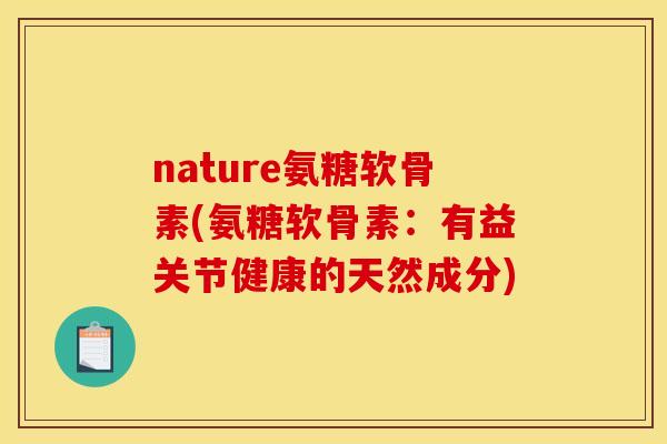 nature氨糖软骨素(氨糖软骨素：有益关节健康的天然成分)