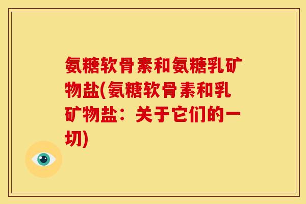 氨糖软骨素和氨糖乳矿物盐(氨糖软骨素和乳矿物盐：关于它们的一切)