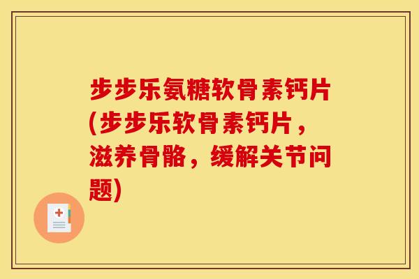 步步乐氨糖软骨素钙片(步步乐软骨素钙片，滋养骨骼，缓解关节问题)