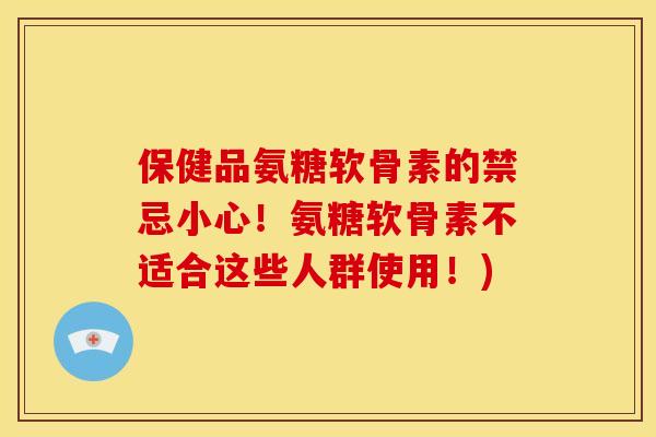 保健品氨糖软骨素的禁忌小心！氨糖软骨素不适合这些人群使用！)