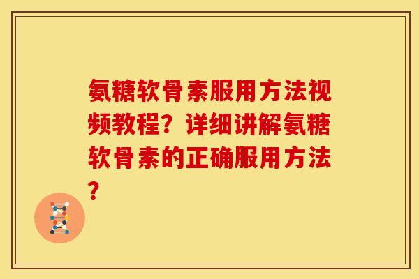 氨糖软骨素服用方法视频教程？详细讲解氨糖软骨素的正确服用方法？