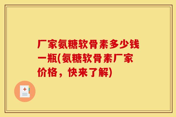 厂家氨糖软骨素多少钱一瓶(氨糖软骨素厂家价格，快来了解)