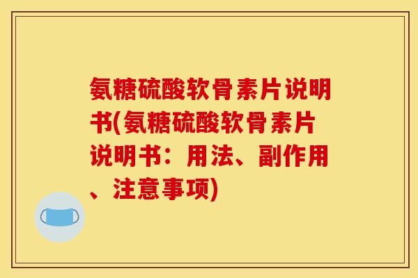 氨糖硫酸软骨素片说明书(氨糖硫酸软骨素片说明书：用法、副作用、注意事项)