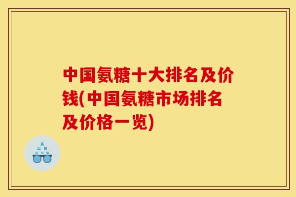 中国氨糖十大排名及价钱(中国氨糖市场排名及价格一览)