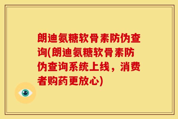 朗迪氨糖软骨素防伪查询(朗迪氨糖软骨素防伪查询系统上线，消费者购药更放心)