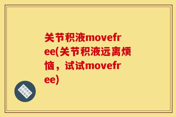 关节积液movefree(关节积液远离烦恼，试试movefree)