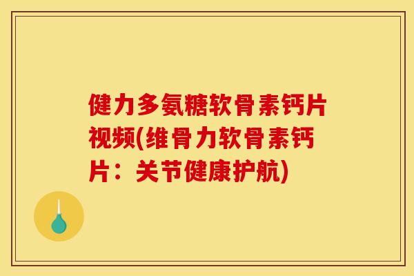 健力多氨糖软骨素钙片视频(维骨力软骨素钙片：关节健康护航)