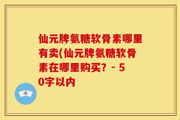 仙元牌氨糖软骨素哪里有卖？仙元牌氨糖软骨素在哪里购买？
