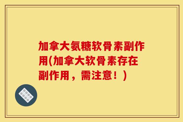 加拿大氨糖软骨素副作用(加拿大软骨素存在副作用，需注意！)