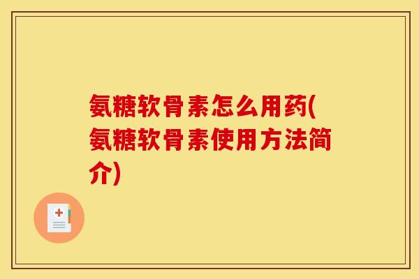 氨糖软骨素怎么用药(氨糖软骨素使用方法简介)