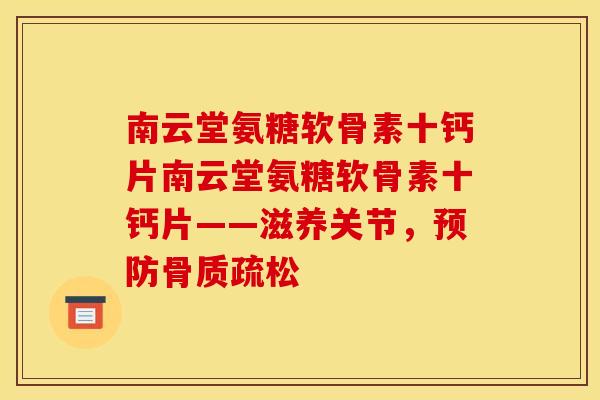 南云堂氨糖软骨素十钙片南云堂氨糖软骨素十钙片——滋养关节，预防骨质疏松