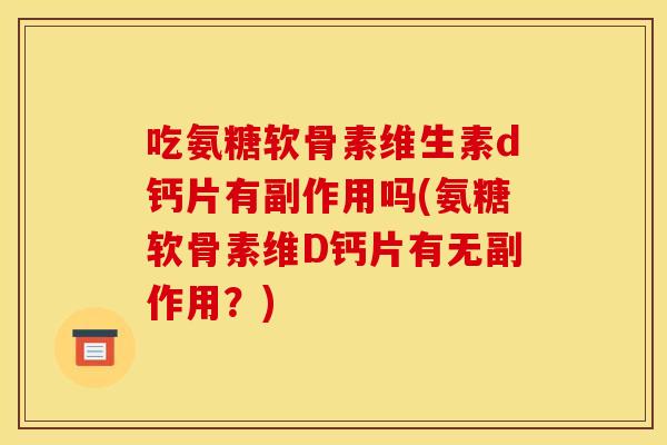 吃氨糖软骨素维生素d钙片有副作用吗(氨糖软骨素维D钙片有无副作用？)