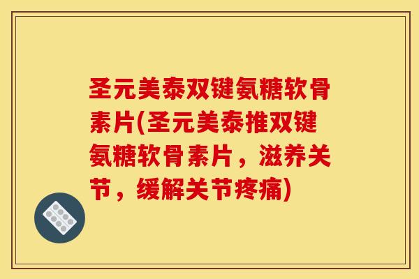 圣元美泰双键氨糖软骨素片(圣元美泰推双键氨糖软骨素片，滋养关节，缓解关节疼痛)