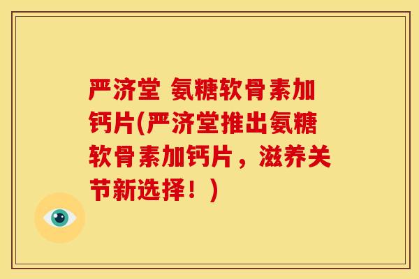 严济堂 氨糖软骨素加钙片(严济堂推出氨糖软骨素加钙片，滋养关节新选择！)