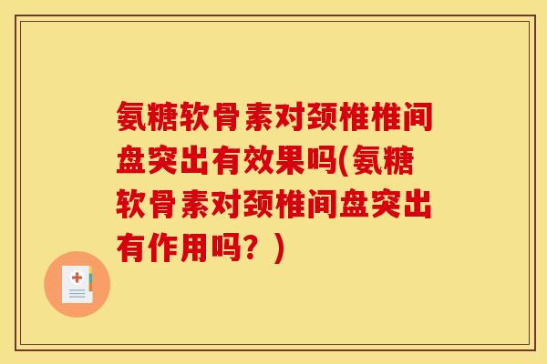 氨糖软骨素对颈椎椎间盘突出有效果吗(氨糖软骨素对颈椎间盘突出有作用吗？)