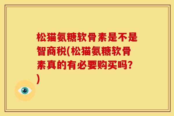 松猫氨糖软骨素是不是智商税(松猫氨糖软骨素真的有必要购买吗？)
