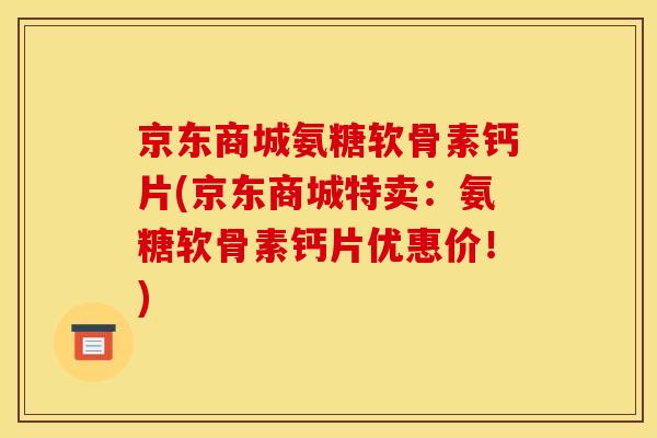 京东商城氨糖软骨素钙片(京东商城特卖：氨糖软骨素钙片优惠价！)