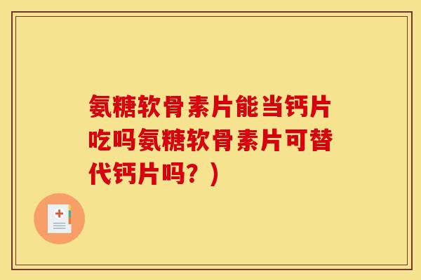 氨糖软骨素片能当钙片吃吗氨糖软骨素片可替代钙片吗？)